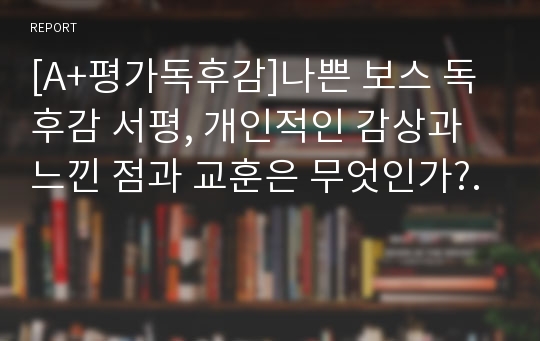 [A+평가독후감]나쁜 보스 독후감 서평, 개인적인 감상과 느낀 점과 교훈은 무엇인가?.