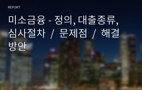 미소금융 - 정의, 대출종류, 심사절차  /  문제점  /  해결방안