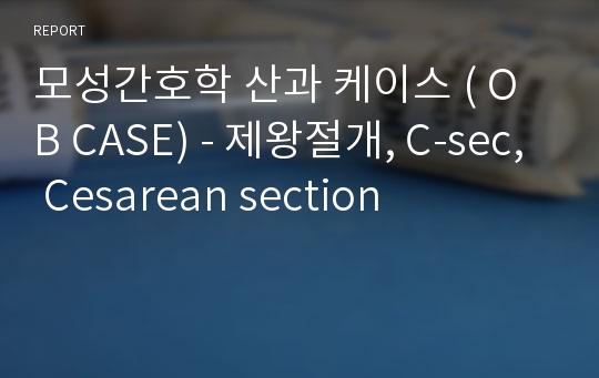 모성간호학 산과 케이스 ( OB CASE) - 제왕절개, C-sec, Cesarean section