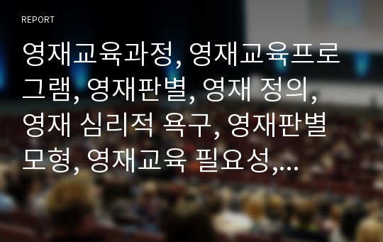 영재교육과정, 영재교육프로그램, 영재판별, 영재 정의, 영재 심리적 욕구, 영재판별모형, 영재교육 필요성, 영재교육 목적, 영재교육기관, 영재교육 학습활동, 미국 영재교육 사례, 향후 영재교육 개선 방향 분석