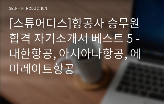 [스튜어디스]항공사 승무원 합격 자기소개서 베스트 5 - 대한항공, 아시아나항공, 에미레이트항공