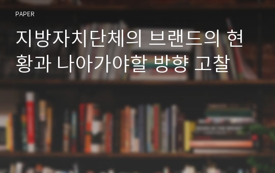 지방자치단체의 브랜드의 현황과 나아가야할 방향 고찰