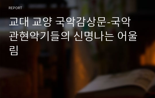 교대 교양 국악감상문-국악 관현악기들의 신명나는 어울림