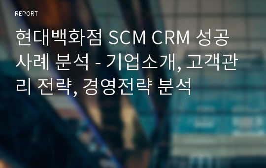 현대백화점 SCM CRM 성공사례 분석 - 기업소개, 고객관리 전략, 경영전략 분석