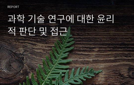 과학 기술 연구에 대한 윤리적 판단 및 접근