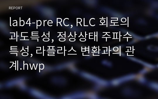 lab4-pre RC, RLC 회로의 과도특성, 정상상태 주파수 특성, 라플라스 변환과의 관계.hwp