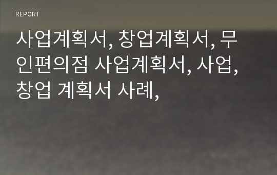 사업계획서, 창업계획서, 무인편의점 사업계획서, 사업,창업 계획서 사례,