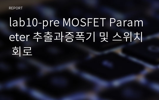 lab10-pre MOSFET Parameter 추출과증폭기 및 스위치 회로