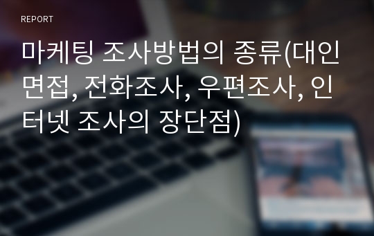 마케팅 조사방법의 종류(대인면접, 전화조사, 우편조사, 인터넷 조사의 장단점)