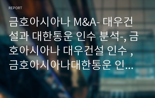 금호아시아나 M&amp;A- 대우건설과 대한통운 인수 분석-, 금호아시아나 대우건설 인수 ,금호아시아나대한통운 인수,M&amp;A사례,