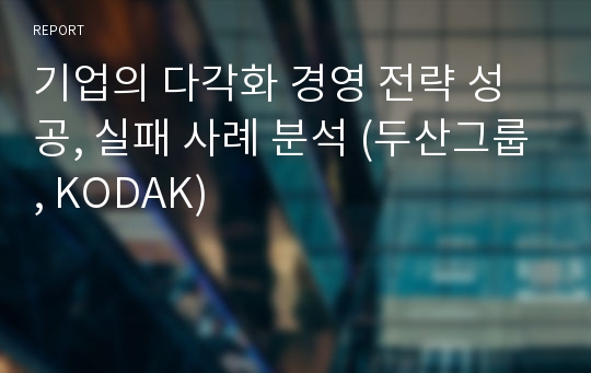 기업의 다각화 경영 전략 성공, 실패 사례 분석 (두산그룹, KODAK)