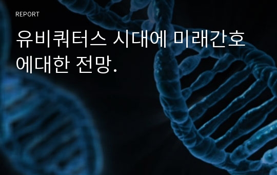 유비쿼터스 시대에 미래간호에대한 전망.