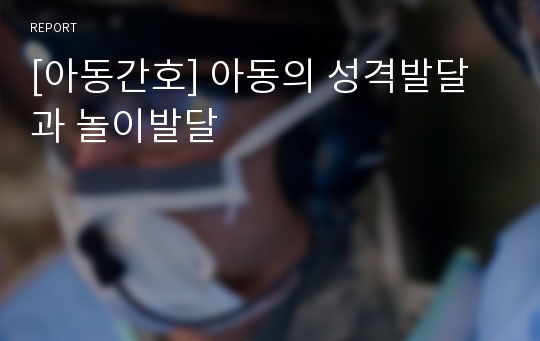 [아동간호] 아동의 성격발달과 놀이발달