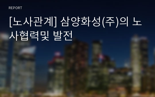 [노사관계] 삼양화성(주)의 노사협력및 발전