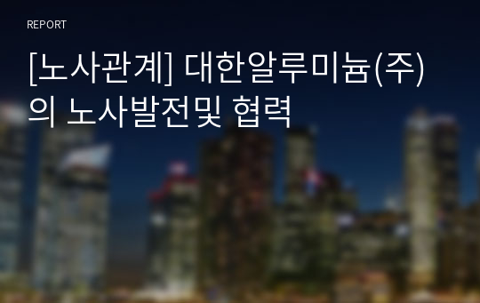 [노사관계] 대한알루미늄(주)의 노사발전및 협력