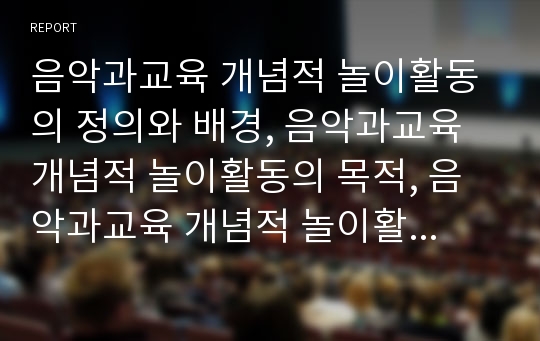 음악과교육 개념적 놀이활동의 정의와 배경, 음악과교육 개념적 놀이활동의 목적, 음악과교육 개념적 놀이활동의 지도내용, 음악과교육 개념적 놀이활동의 자료제작과 활용, 음악과교육 개념적 놀이활동의 기대효과