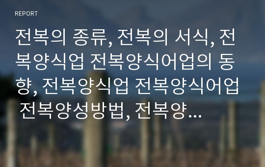 전복의 종류, 전복의 서식, 전복양식업 전복양식어업의 동향, 전복양식업 전복양식어업 전복양성방법, 전복양식업 전복양식어업의 수급조절, 전복양식업 복양식어업의 내실화 방안 분석 전복양식산업