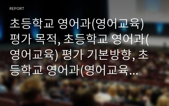 초등학교 영어과(영어교육) 평가 목적, 초등학교 영어과(영어교육) 평가 기본방향, 초등학교 영어과(영어교육) 평가 방법과 기법, 초등학교 영어과(영어교육) 평가 모형, 초등학교 영어과(영어교육) 평가 활용 분석