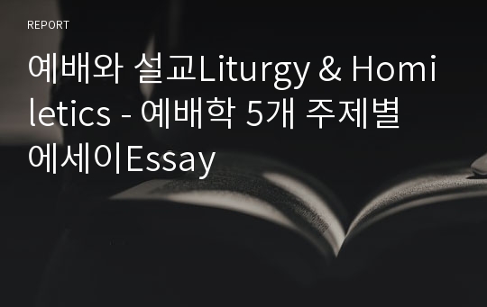 예배와 설교Liturgy &amp; Homiletics - 예배학 5개 주제별 에세이Essay