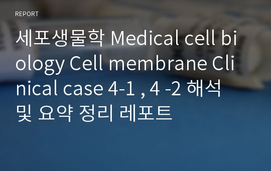 세포생물학 Medical cell biology Cell membrane Clinical case 4-1 , 4 -2 해석 및 요약 정리 레포트