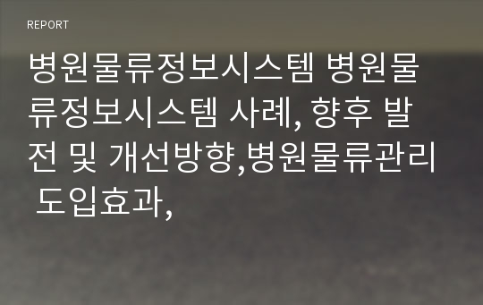 병원물류정보시스템 병원물류정보시스템 사례, 향후 발전 및 개선방향,병원물류관리 도입효과,