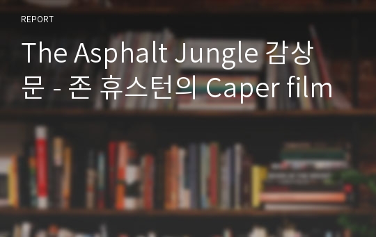 The Asphalt Jungle 감상문 - 존 휴스턴의 Caper film