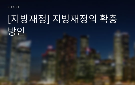 [지방재정] 지방재정의 확충방안