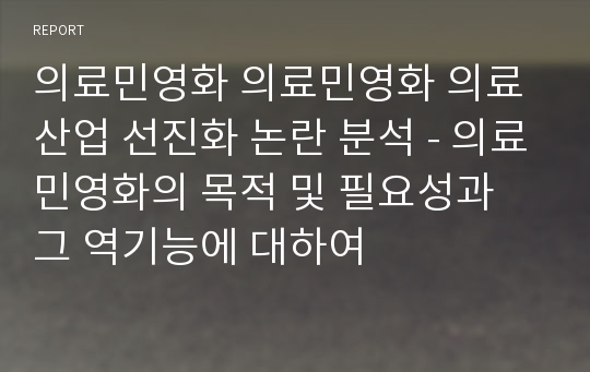 의료민영화 의료민영화 의료산업 선진화 논란 분석 - 의료민영화의 목적 및 필요성과 그 역기능에 대하여