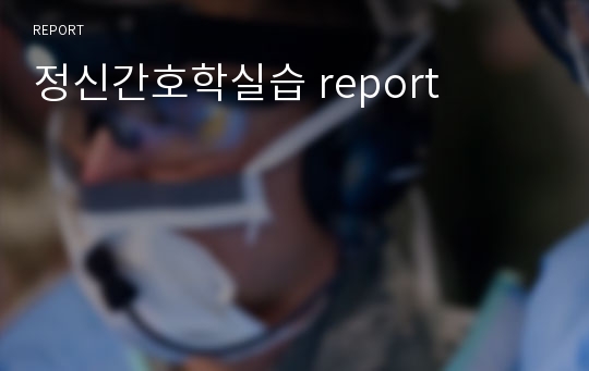 정신간호학실습 report