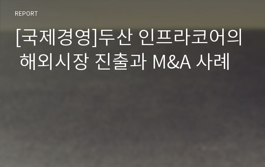 [국제경영]두산 인프라코어의 해외시장 진출과 M&amp;A 사례