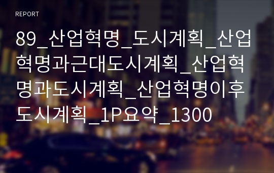 89_산업혁명_도시계획_산업혁명과근대도시계획_산업혁명과도시계획_산업혁명이후도시계획_1P요약_1300