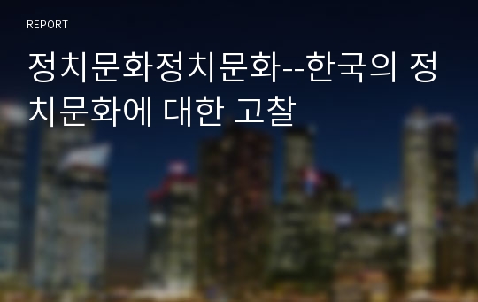 정치문화정치문화--한국의 정치문화에 대한 고찰