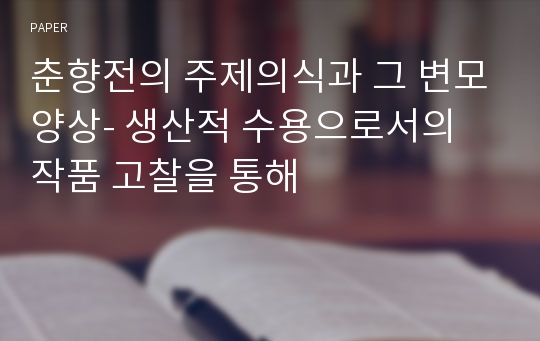 춘향전의 주제의식과 그 변모양상- 생산적 수용으로서의 작품 고찰을 통해