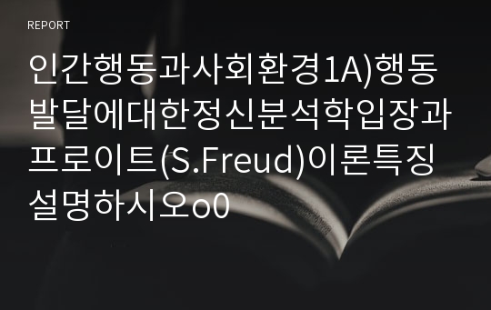 인간행동과사회환경1A)행동발달에대한정신분석학입장과프로이트(S.Freud)이론특징설명하시오o0