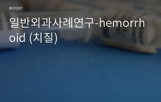 일반외과사례연구-hemorrhoid (치질)