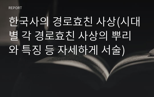 한국사의 경로효친 사상(시대별 각 경로효친 사상의 뿌리와 특징 등 자세하게 서술)