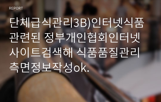 단체급식관리3B)인터넷식품관련된 정부개인협회인터넷사이트검색해 식품품질관리측면정보작성ok.