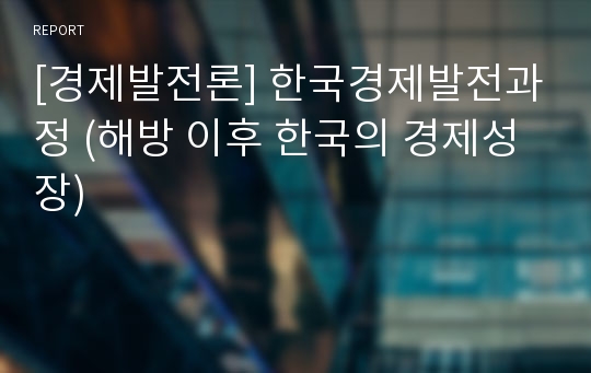 [경제발전론] 한국경제발전과정 (해방 이후 한국의 경제성장)