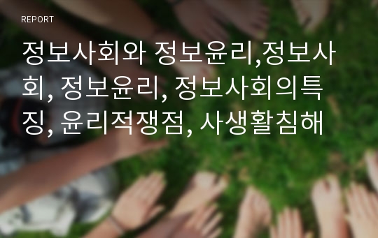 정보사회와 정보윤리,정보사회, 정보윤리, 정보사회의특징, 윤리적쟁점, 사생활침해