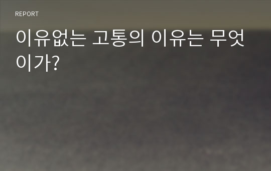 이유없는 고통의 이유는 무엇이가?