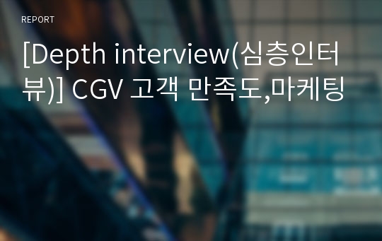 [Depth interview(심층인터뷰)] CGV 고객 만족도,마케팅