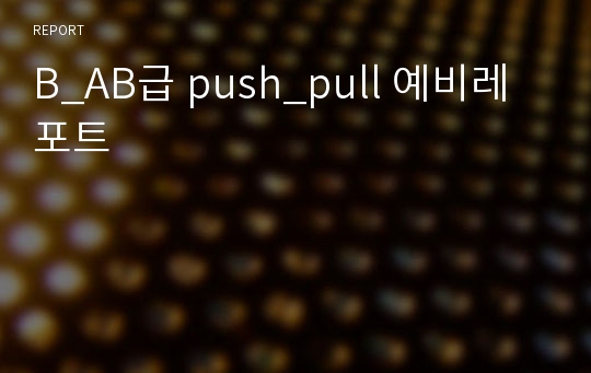 B_AB급 push_pull 예비레포트