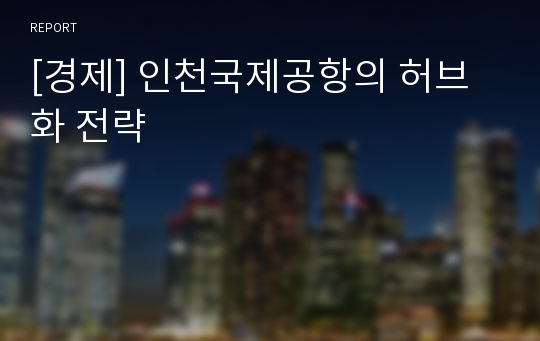 [경제] 인천국제공항의 허브화 전략