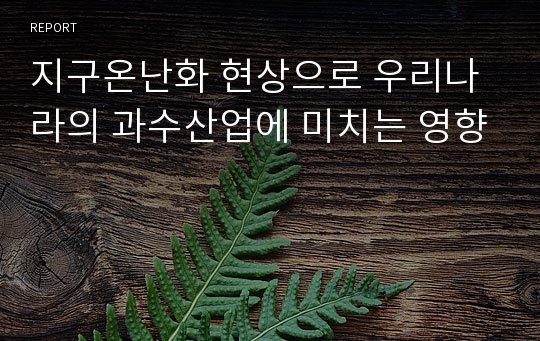 지구온난화 현상으로 우리나라의 과수산업에 미치는 영향