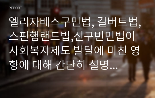 엘리자베스구민법, 길버트법,스핀햄랜드법,신구빈민법이 사회복지제도 발달에 미친 영향에 대해 간단히 설명하시오