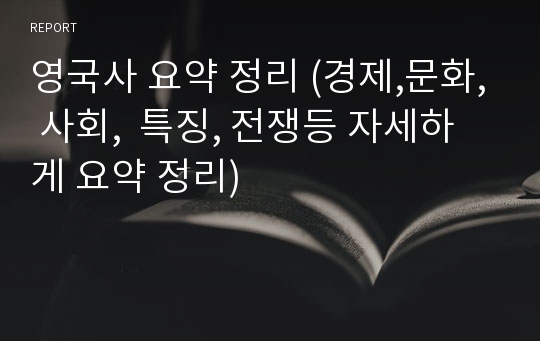 영국사 요약 정리 (경제,문화, 사회,  특징, 전쟁등 자세하게 요약 정리)