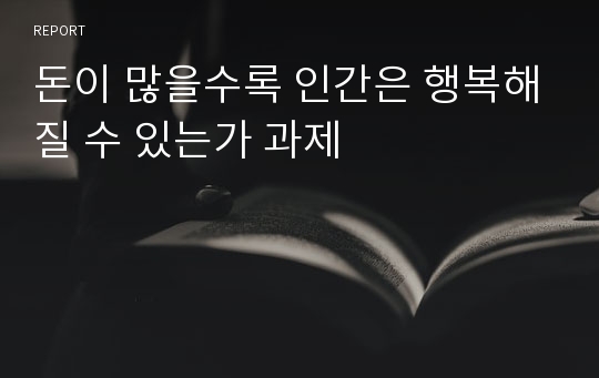 돈이 많을수록 인간은 행복해질 수 있는가 과제