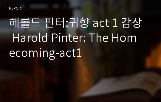 헤롤드 핀터:귀향 act 1 감상 Harold Pinter: The Homecoming-act1