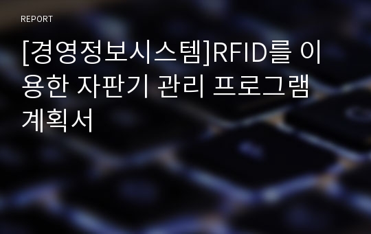 [경영정보시스템]RFID를 이용한 자판기 관리 프로그램 계획서