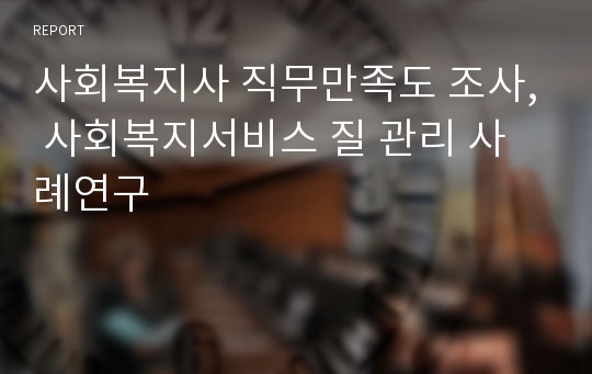 사회복지사 직무만족도 조사, 사회복지서비스 질 관리 사례연구